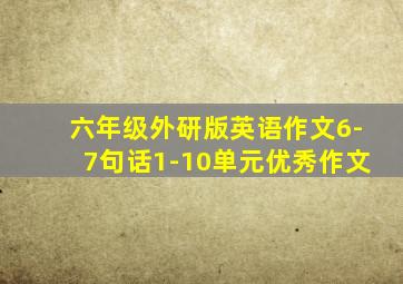 六年级外研版英语作文6-7句话1-10单元优秀作文