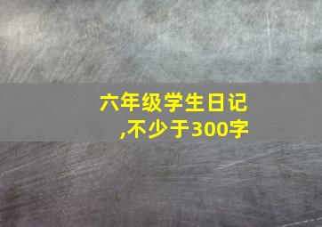 六年级学生日记,不少于300字