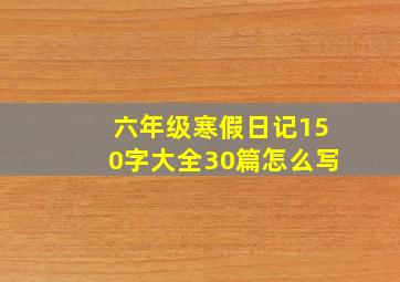 六年级寒假日记150字大全30篇怎么写