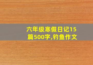 六年级寒假日记15篇500字,钓鱼作文