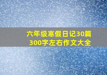 六年级寒假日记30篇300字左右作文大全