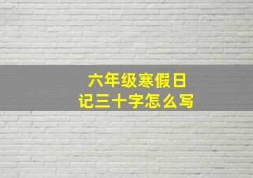 六年级寒假日记三十字怎么写