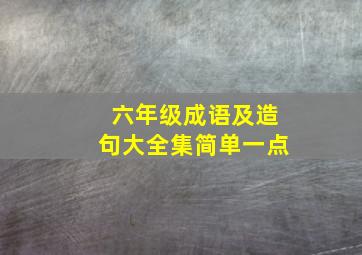 六年级成语及造句大全集简单一点