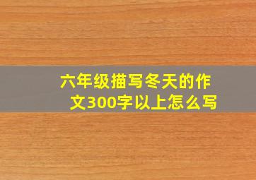 六年级描写冬天的作文300字以上怎么写