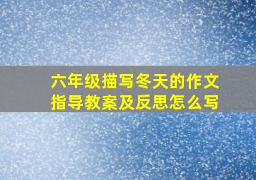 六年级描写冬天的作文指导教案及反思怎么写