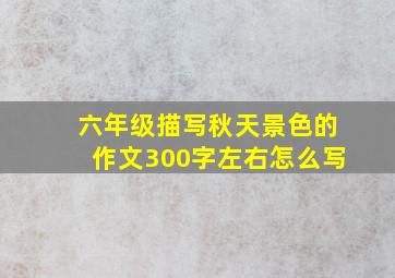 六年级描写秋天景色的作文300字左右怎么写