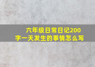 六年级日常日记200字一天发生的事情怎么写