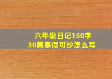 六年级日记150字30篇寒假可抄怎么写