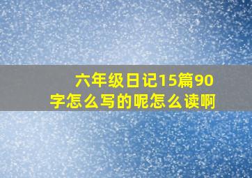 六年级日记15篇90字怎么写的呢怎么读啊