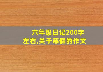 六年级日记200字左右,关于寒假的作文