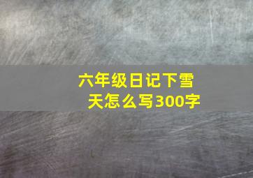 六年级日记下雪天怎么写300字