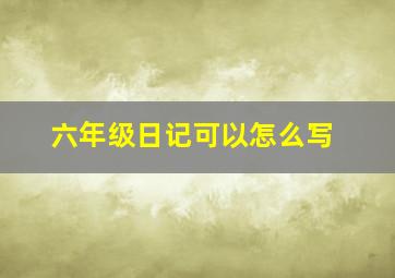 六年级日记可以怎么写