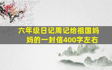 六年级日记周记给祖国妈妈的一封信400字左右