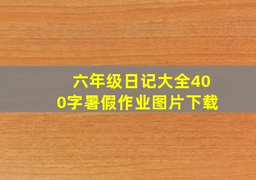 六年级日记大全400字暑假作业图片下载