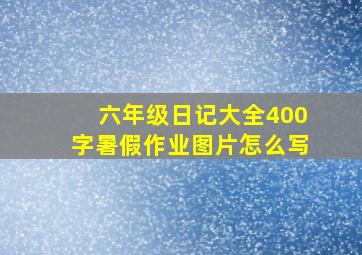 六年级日记大全400字暑假作业图片怎么写