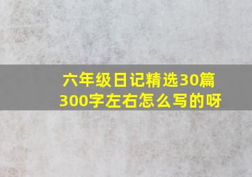 六年级日记精选30篇300字左右怎么写的呀