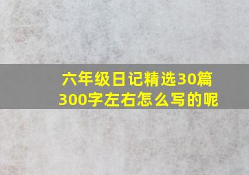 六年级日记精选30篇300字左右怎么写的呢