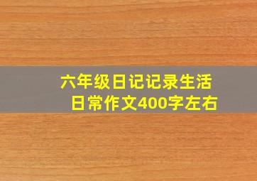 六年级日记记录生活日常作文400字左右