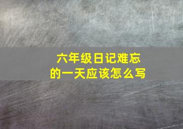 六年级日记难忘的一天应该怎么写