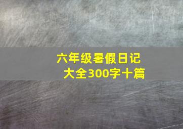 六年级暑假日记大全300字十篇