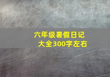 六年级暑假日记大全300字左右