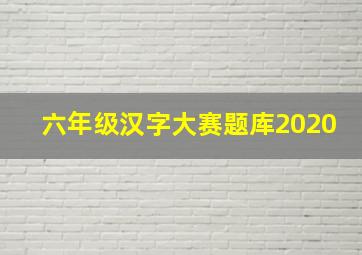 六年级汉字大赛题库2020