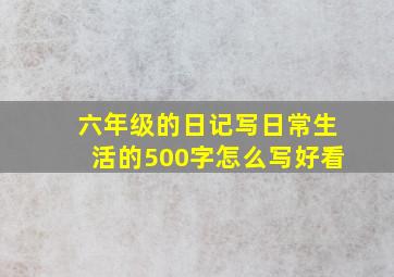 六年级的日记写日常生活的500字怎么写好看