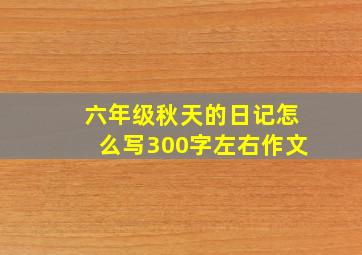 六年级秋天的日记怎么写300字左右作文