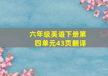 六年级英语下册第四单元43页翻译