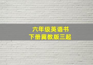 六年级英语书下册冀教版三起