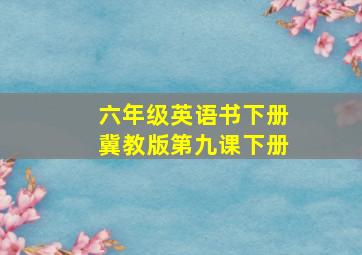 六年级英语书下册冀教版第九课下册