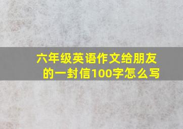 六年级英语作文给朋友的一封信100字怎么写