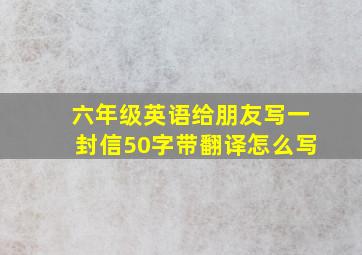 六年级英语给朋友写一封信50字带翻译怎么写