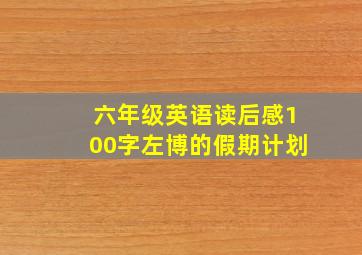 六年级英语读后感100字左博的假期计划