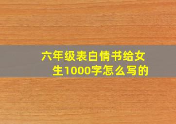 六年级表白情书给女生1000字怎么写的