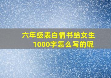 六年级表白情书给女生1000字怎么写的呢