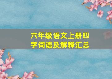 六年级语文上册四字词语及解释汇总