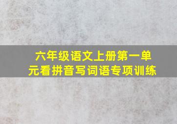 六年级语文上册第一单元看拼音写词语专项训练