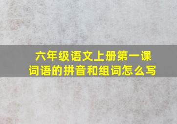 六年级语文上册第一课词语的拼音和组词怎么写