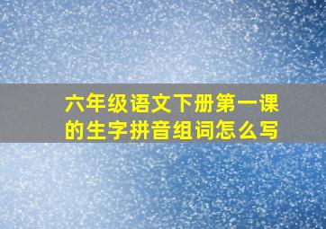 六年级语文下册第一课的生字拼音组词怎么写