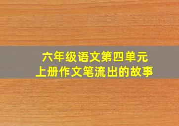 六年级语文第四单元上册作文笔流出的故事