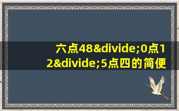 六点48÷0点12÷5点四的简便运算