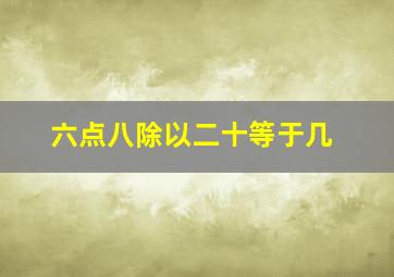 六点八除以二十等于几