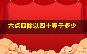 六点四除以四十等于多少