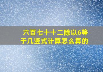 六百七十十二除以6等于几竖式计算怎么算的