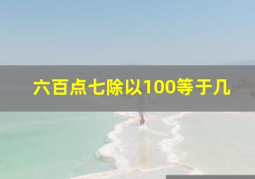 六百点七除以100等于几