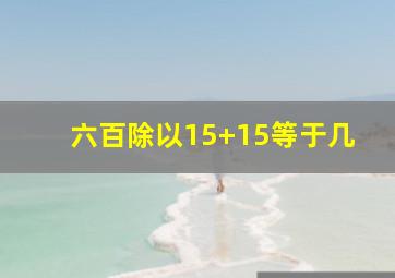 六百除以15+15等于几