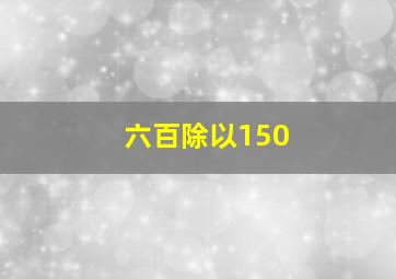 六百除以150