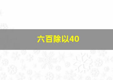 六百除以40