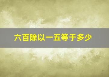 六百除以一五等于多少